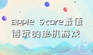 apple store最值得玩的单机游戏