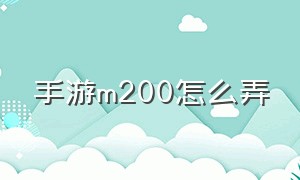 手游m200怎么弄（m200怎么获得）