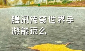 腾讯传奇世界手游能玩么