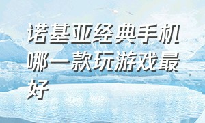 诺基亚经典手机哪一款玩游戏最好