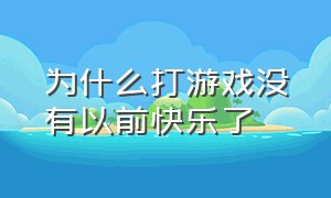 为什么打游戏没有以前快乐了