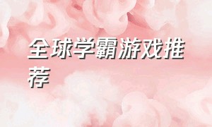 全球学霸游戏推荐（地理学霸适合玩的游戏推荐）