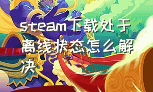 steam下载处于离线状态怎么解决