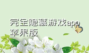 完全隐藏游戏app苹果版（苹果解锁版游戏app）