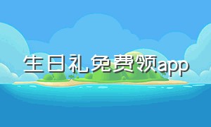 生日礼免费领app（各大app生日福利怎么领取）