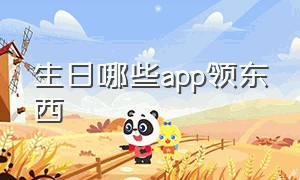 生日哪些app领东西（生日当天有什么优惠的app）