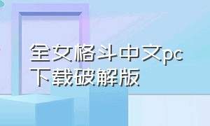 全女格斗中文pc下载破解版（全女格斗中文pc下载破解版最新）