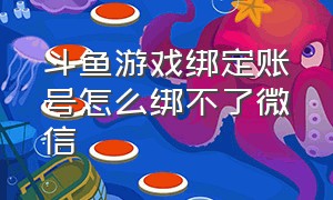 斗鱼游戏绑定账号怎么绑不了微信（斗鱼游戏绑定账号怎么绑不了微信了）