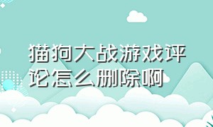 猫狗大战游戏评论怎么删除啊