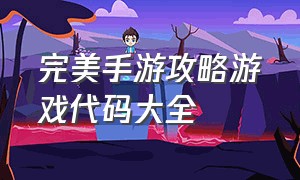 完美手游攻略游戏代码大全