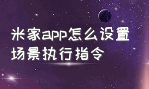 米家app怎么设置场景执行指令