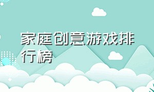 家庭创意游戏排行榜（最佳家庭游戏排行）