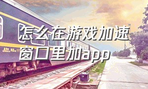 怎么在游戏加速窗口里加app