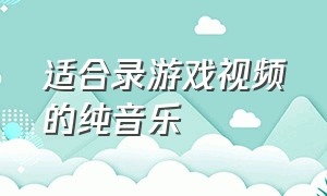 适合录游戏视频的纯音乐