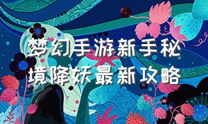 梦幻手游新手秘境降妖最新攻略