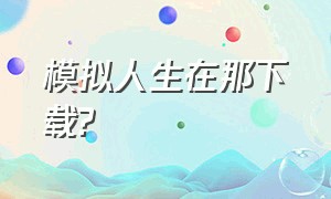 模拟人生在那下载?