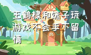 王鹤棣和妹子玩游戏不会手下留情