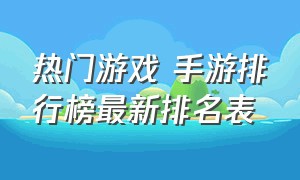 热门游戏 手游排行榜最新排名表