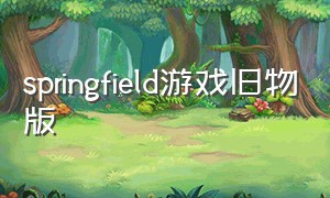 springfield游戏旧物版（springfield手游苹果怎么下载）