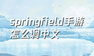 springfield手游怎么调中文（springfield汉化版）