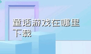 童话游戏在哪里下载