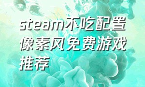 steam不吃配置像素风免费游戏推荐