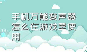 手机万能变声器怎么在游戏里使用