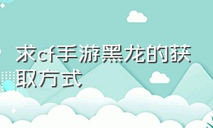 求cf手游黑龙的获取方式