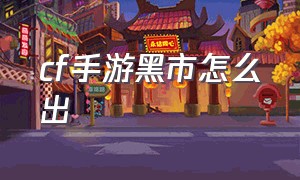 cf手游黑市怎么出