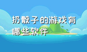 扔骰子的游戏有哪些软件（骰子游戏大全手机版）