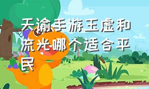 天谕手游玉虚和流光哪个适合平民