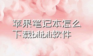 苹果笔记本怎么下载bilibili软件