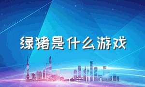 绿猪是什么游戏