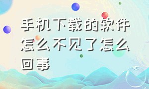 手机下载的软件怎么不见了怎么回事