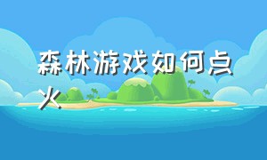 森林游戏如何点火