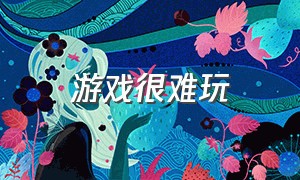 游戏很难玩（游戏好难玩）