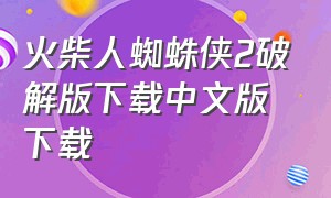 火柴人蜘蛛侠2破解版下载中文版下载