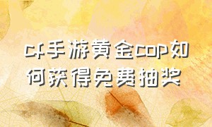 cf手游黄金cop如何获得免费抽奖