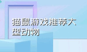 猫鼠游戏推荐大型动物