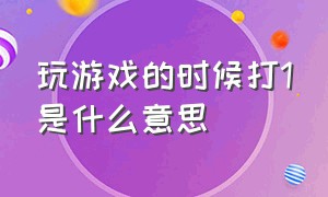 玩游戏的时候打1是什么意思