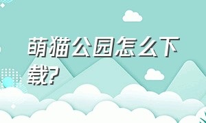 萌猫公园怎么下载?