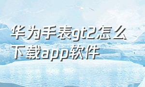 华为手表gt2怎么下载app软件