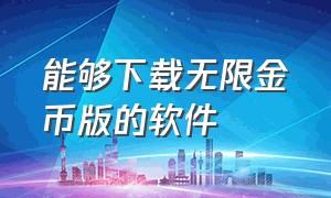 能够下载无限金币版的软件（无限金币最新版下载）