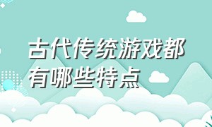 古代传统游戏都有哪些特点