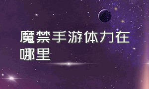 魔禁手游体力在哪里（魔禁手游在哪里下载）