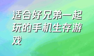 适合好兄弟一起玩的手机生存游戏