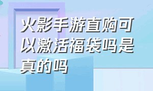 火影手游直购可以激活福袋吗是真的吗