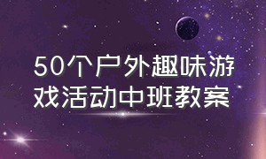 50个户外趣味游戏活动中班教案