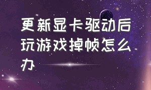 更新显卡驱动后玩游戏掉帧怎么办