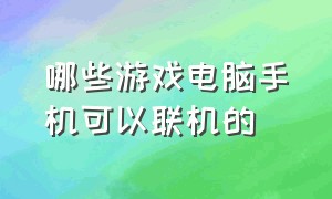 哪些游戏电脑手机可以联机的（电脑上有什么游戏可以和手机联机）